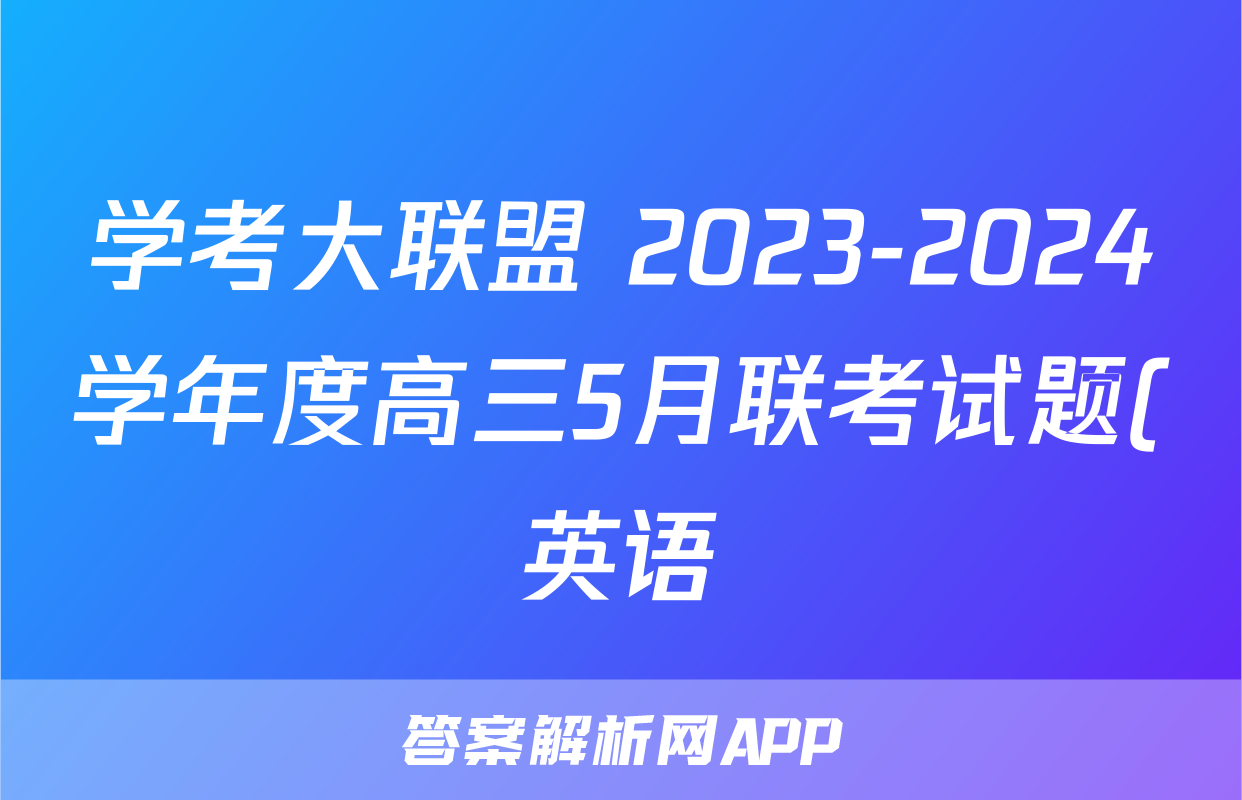 学考大联盟 2023-2024学年度高三5月联考试题(英语)